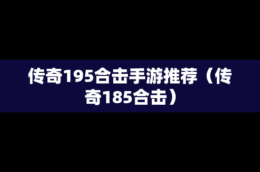 传奇195合击手游推荐（传奇185合击）