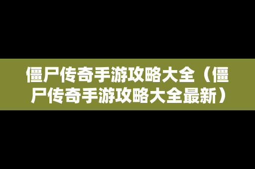 僵尸传奇手游攻略大全（僵尸传奇手游攻略大全最新）