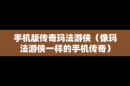 手机版传奇玛法游侠（像玛法游侠一样的手机传奇）