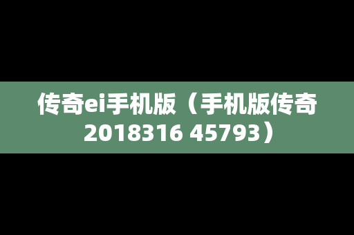 传奇ei手机版（手机版传奇2018316 45793）