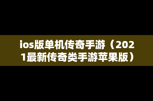 ios版单机传奇手游（2021最新传奇类手游苹果版）