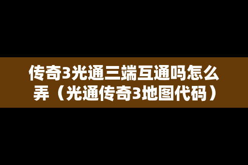 传奇3光通三端互通吗怎么弄（光通传奇3地图代码）