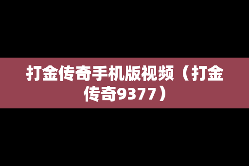 打金传奇手机版视频（打金传奇9377）
