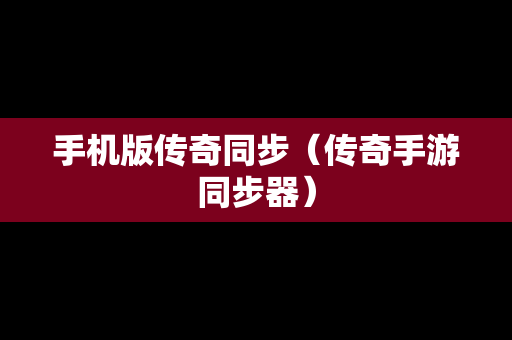 手机版传奇同步（传奇手游同步器）