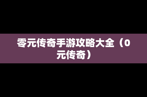 零元传奇手游攻略大全（0元传奇）