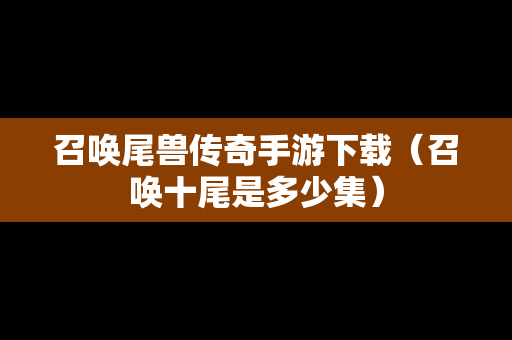 召唤尾兽传奇手游下载（召唤十尾是多少集）