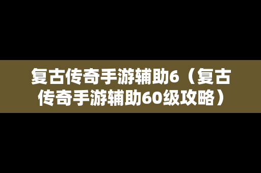 复古传奇手游辅助6（复古传奇手游辅助60级攻略）