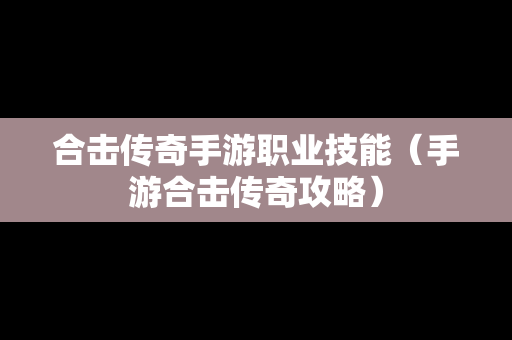 合击传奇手游职业技能（手游合击传奇攻略）