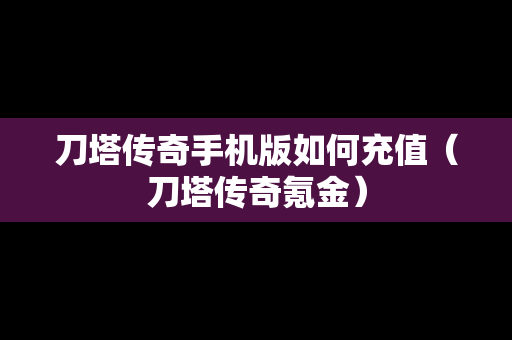 刀塔传奇手机版如何充值（刀塔传奇氪金）