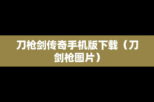 刀枪剑传奇手机版下载（刀剑枪图片）