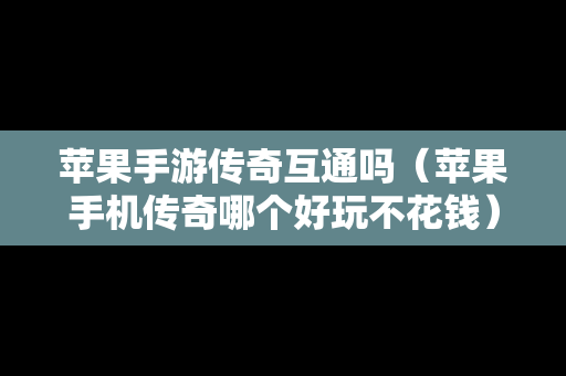 苹果手游传奇互通吗（苹果手机传奇哪个好玩不花钱）