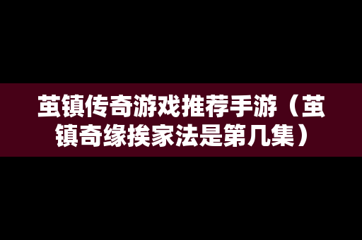 茧镇传奇游戏推荐手游（茧镇奇缘挨家法是第几集）