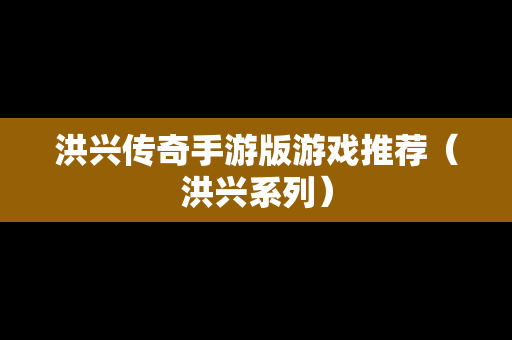 洪兴传奇手游版游戏推荐（洪兴系列）