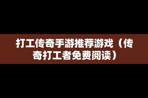 打工传奇手游推荐游戏（传奇打工者免费阅读）