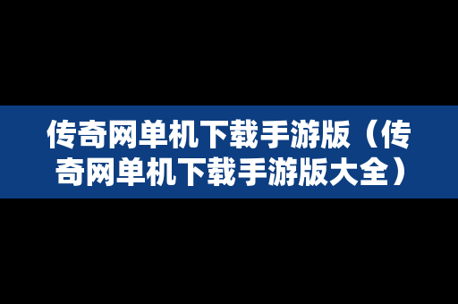 传奇网单机下载手游版（传奇网单机下载手游版大全）