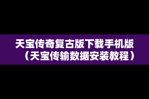 天宝传奇复古版下载手机版（天宝传输数据安装教程）