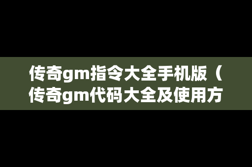 传奇gm指令大全手机版（传奇gm代码大全及使用方法）