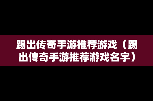 踢出传奇手游推荐游戏（踢出传奇手游推荐游戏名字）