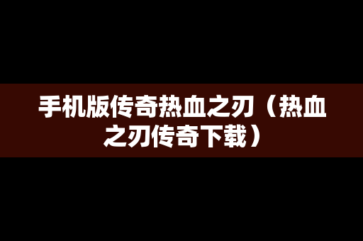 手机版传奇热血之刃（热血之刃传奇下载）