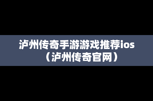 泸州传奇手游游戏推荐ios（泸州传奇官网）