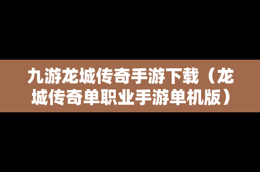 九游龙城传奇手游下载（龙城传奇单职业手游单机版）