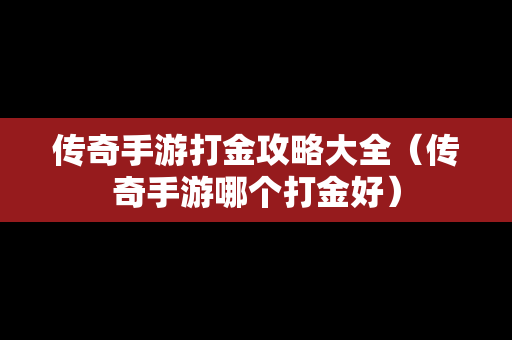 传奇手游打金攻略大全（传奇手游哪个打金好）