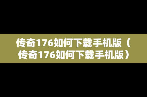 传奇176如何下载手机版（传奇176如何下载手机版）