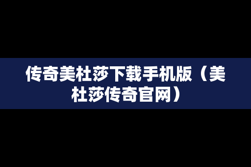 传奇美杜莎下载手机版（美杜莎传奇官网）