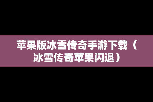苹果版冰雪传奇手游下载（冰雪传奇苹果闪退）