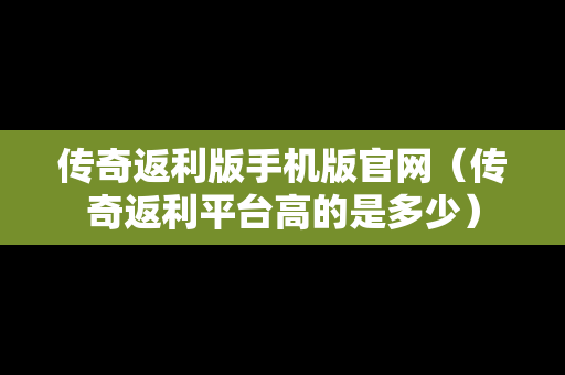 传奇返利版手机版官网（传奇返利平台高的是多少）