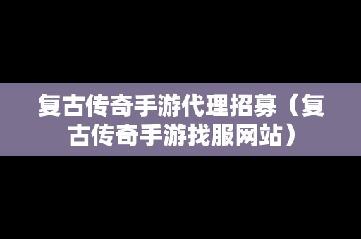 复古传奇手游代理招募（复古传奇手游找服网站）