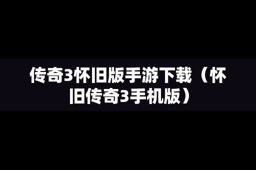 传奇3怀旧版手游下载（怀旧传奇3手机版）