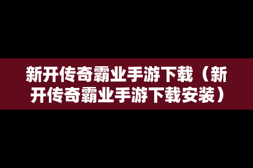新开传奇霸业手游下载（新开传奇霸业手游下载安装）