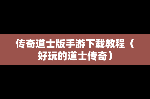 传奇道士版手游下载教程（好玩的道士传奇）