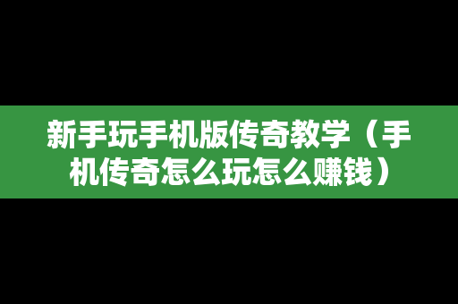 新手玩手机版传奇教学（手机传奇怎么玩怎么赚钱）