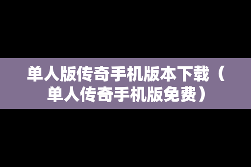 单人版传奇手机版本下载（单人传奇手机版免费）