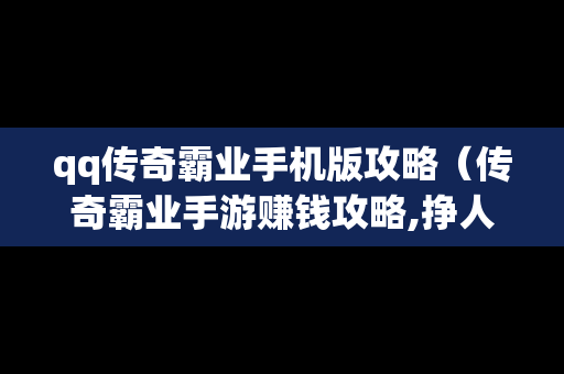 qq传奇霸业手机版攻略（传奇霸业手游赚钱攻略,挣人民币的方法）