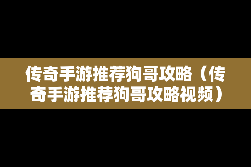 传奇手游推荐狗哥攻略（传奇手游推荐狗哥攻略视频）