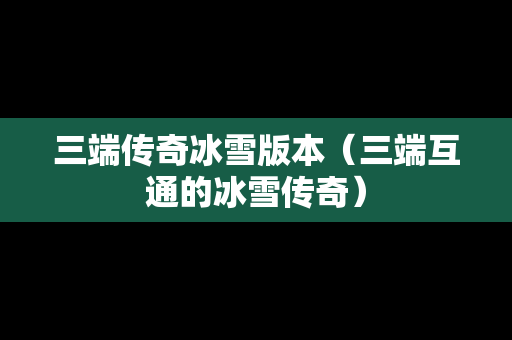 三端传奇冰雪版本（三端互通的冰雪传奇）