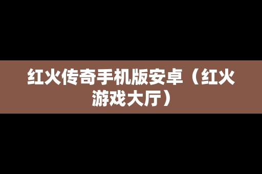 红火传奇手机版安卓（红火游戏大厅）