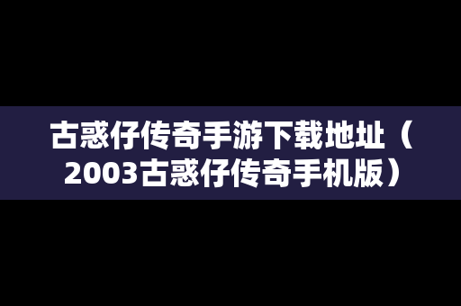 古惑仔传奇手游下载地址（2003古惑仔传奇手机版）