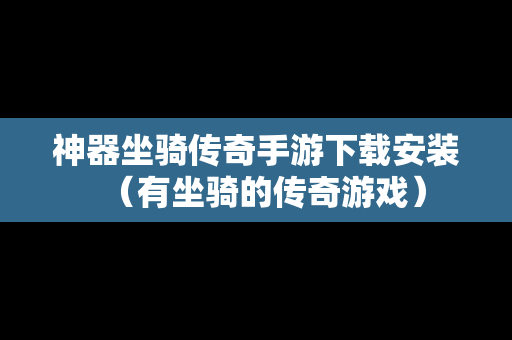 神器坐骑传奇手游下载安装（有坐骑的传奇游戏）
