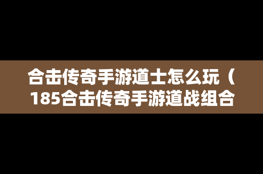 合击传奇手游道士怎么玩（185合击传奇手游道战组合）