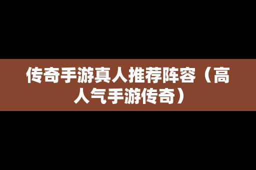传奇手游真人推荐阵容（高人气手游传奇）