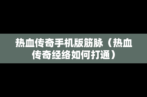 热血传奇手机版筋脉（热血传奇经络如何打通）