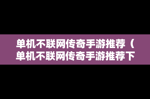 单机不联网传奇手游推荐（单机不联网传奇手游推荐下载）