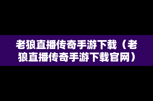 老狼直播传奇手游下载（老狼直播传奇手游下载官网）