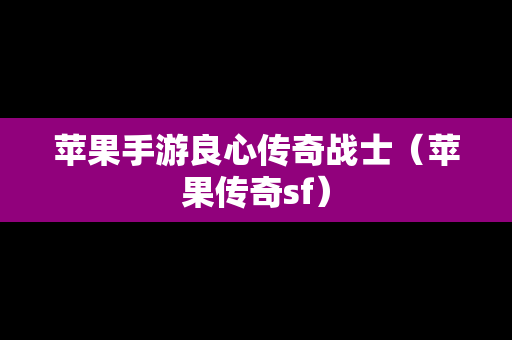 苹果手游良心传奇战士（苹果传奇sf）