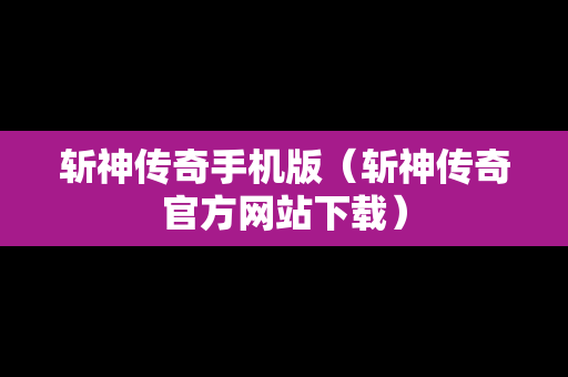 斩神传奇手机版（斩神传奇官方网站下载）