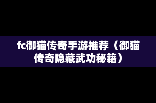 fc御猫传奇手游推荐（御猫传奇隐藏武功秘籍）